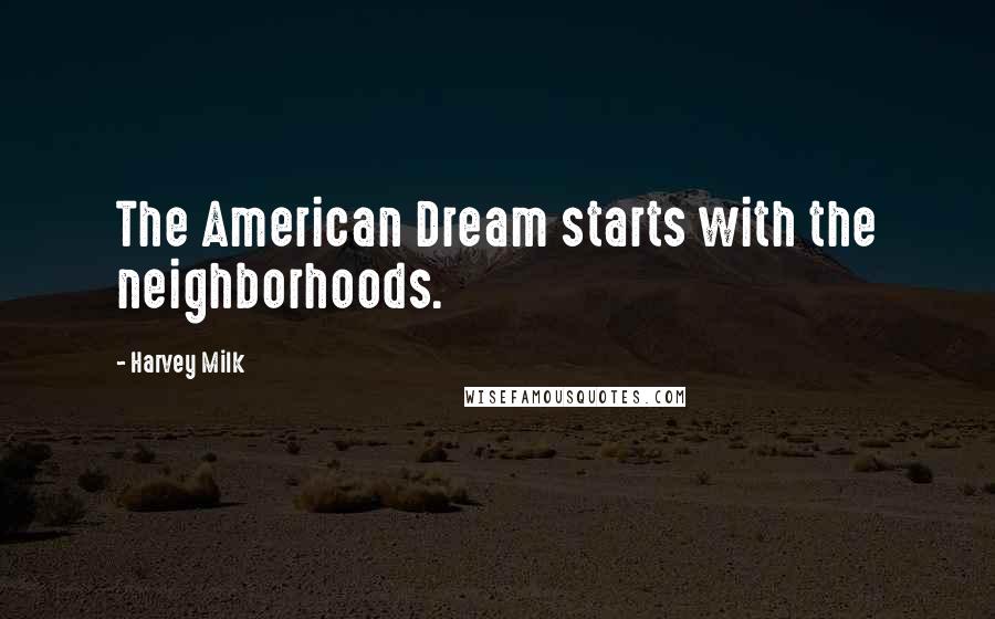 Harvey Milk Quotes: The American Dream starts with the neighborhoods.