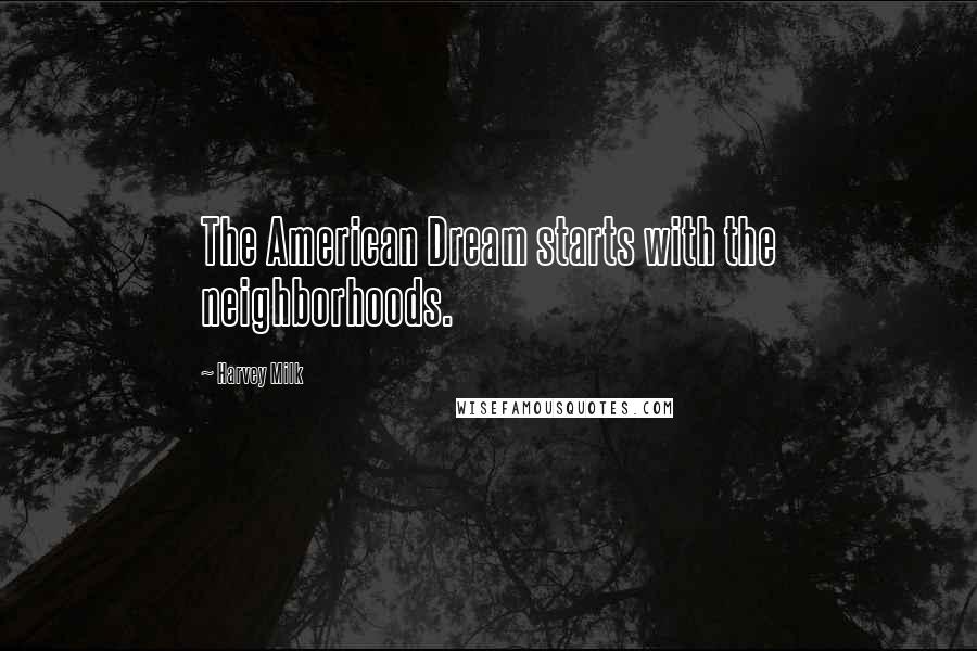 Harvey Milk Quotes: The American Dream starts with the neighborhoods.