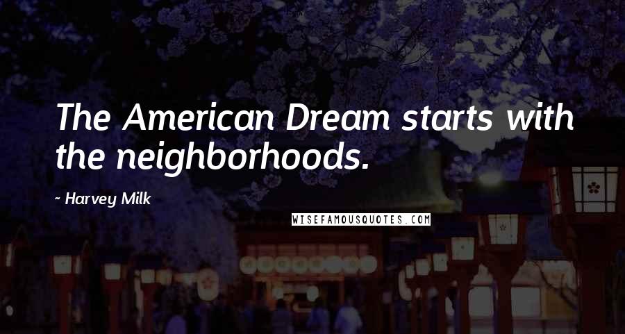 Harvey Milk Quotes: The American Dream starts with the neighborhoods.