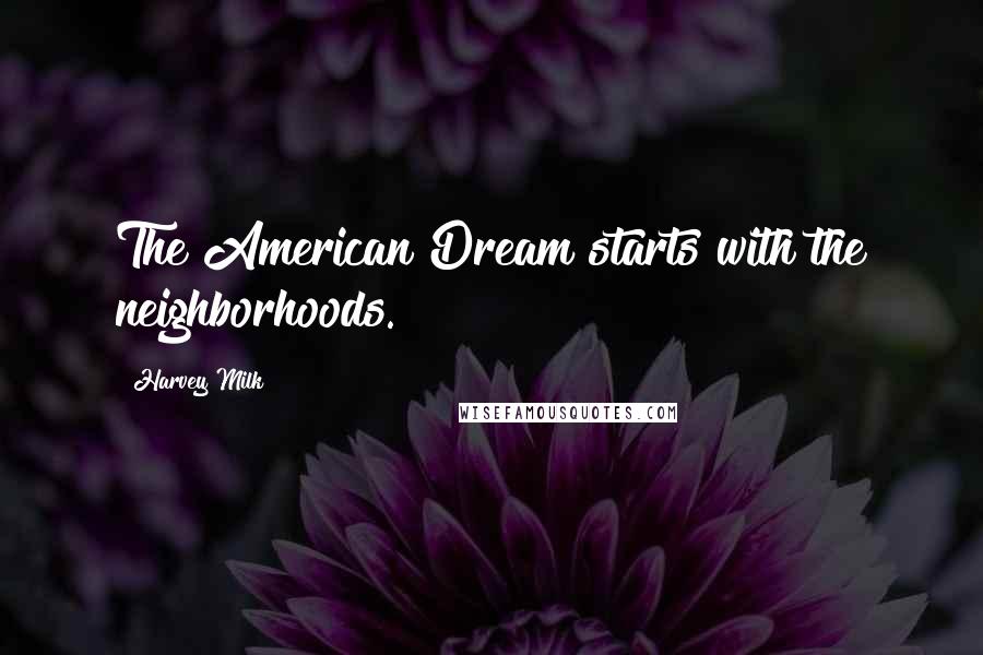 Harvey Milk Quotes: The American Dream starts with the neighborhoods.