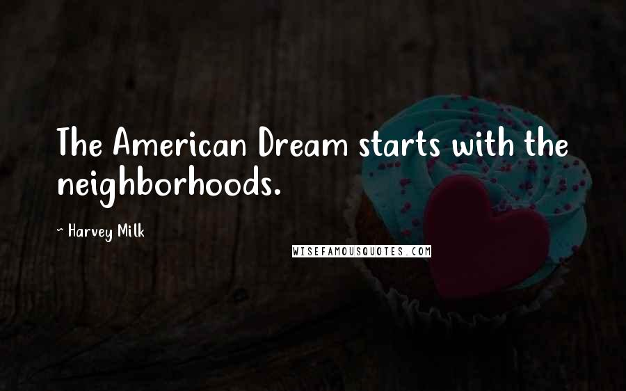 Harvey Milk Quotes: The American Dream starts with the neighborhoods.