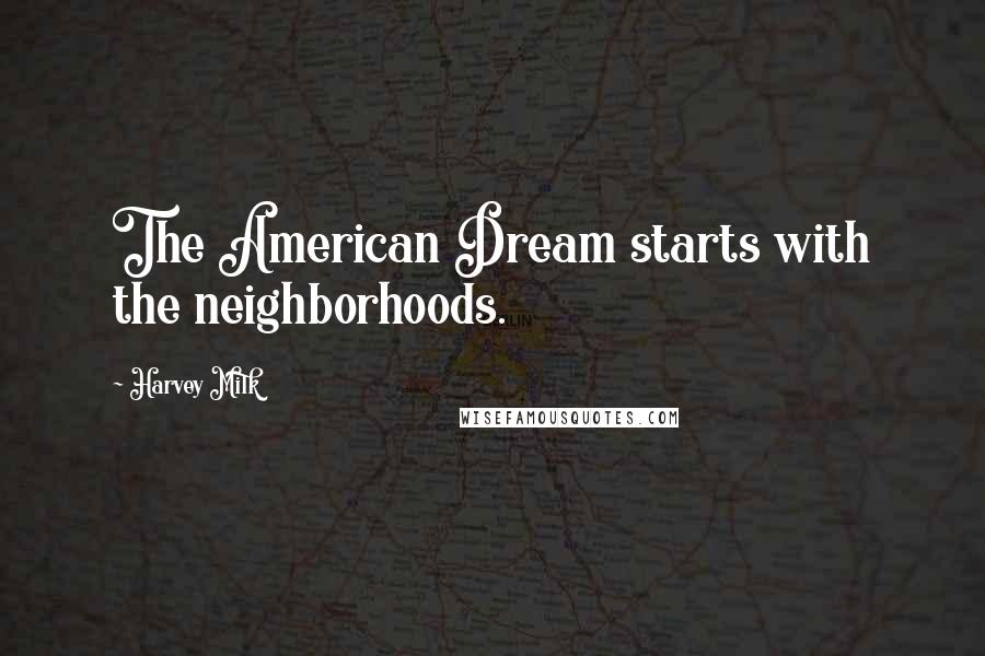 Harvey Milk Quotes: The American Dream starts with the neighborhoods.