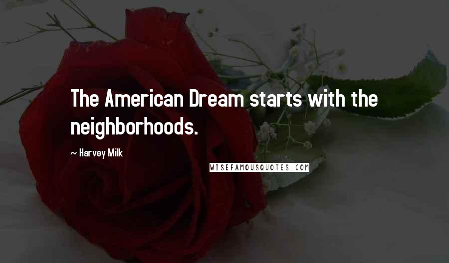 Harvey Milk Quotes: The American Dream starts with the neighborhoods.