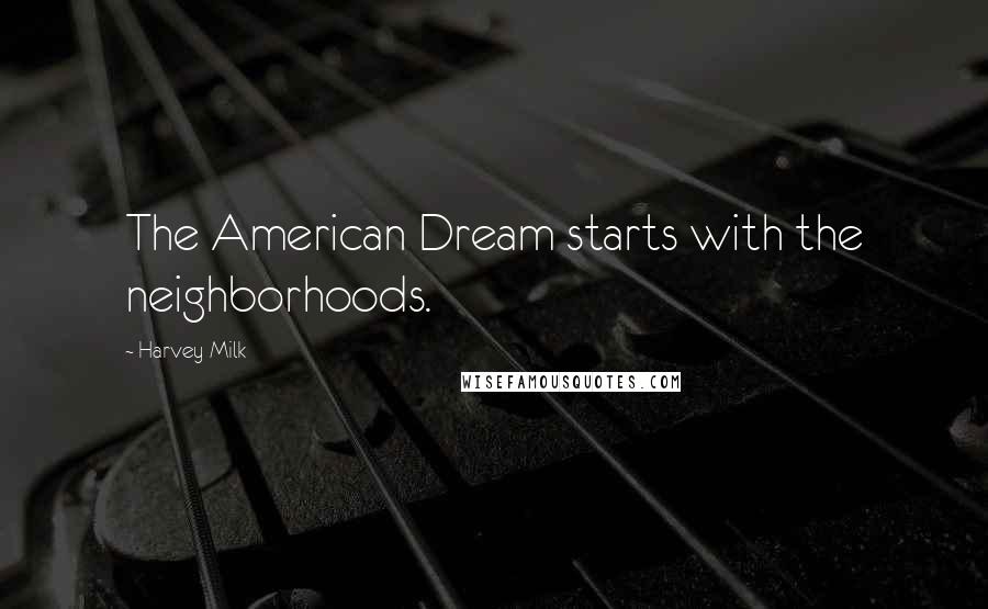 Harvey Milk Quotes: The American Dream starts with the neighborhoods.