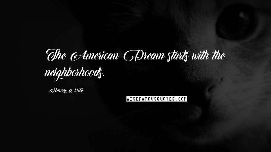 Harvey Milk Quotes: The American Dream starts with the neighborhoods.