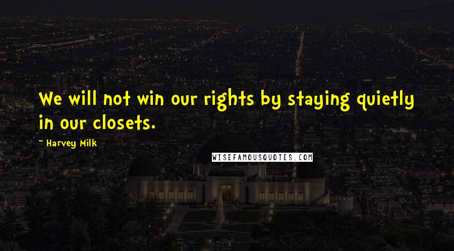 Harvey Milk Quotes: We will not win our rights by staying quietly in our closets.