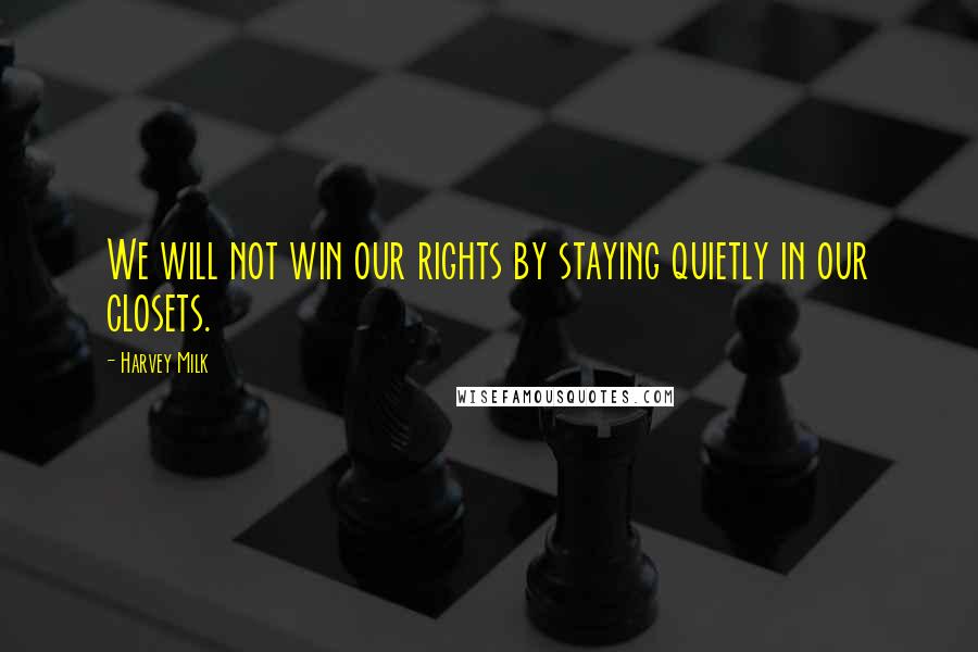 Harvey Milk Quotes: We will not win our rights by staying quietly in our closets.