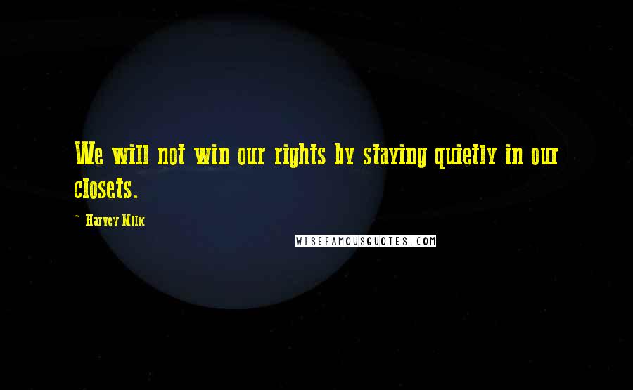 Harvey Milk Quotes: We will not win our rights by staying quietly in our closets.
