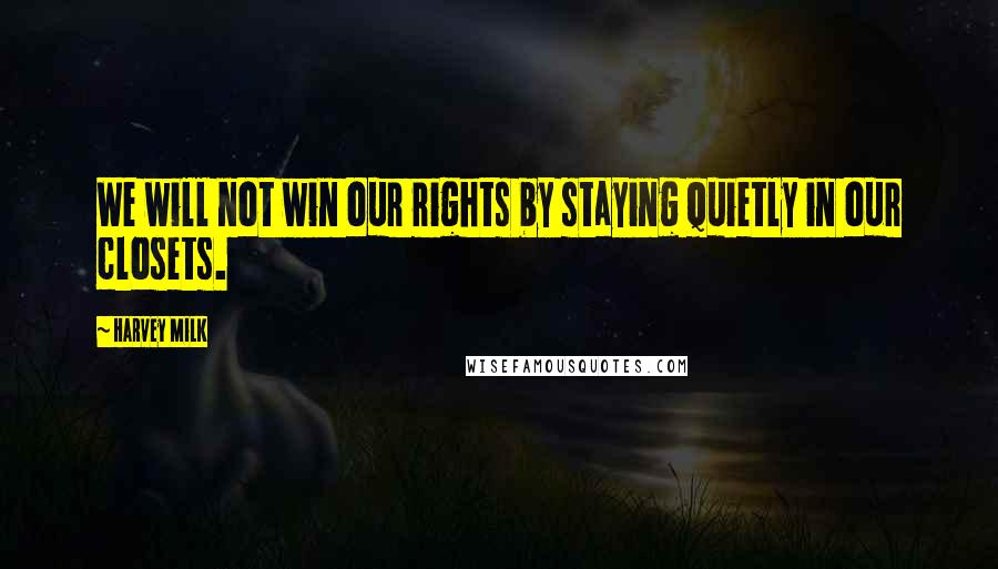 Harvey Milk Quotes: We will not win our rights by staying quietly in our closets.