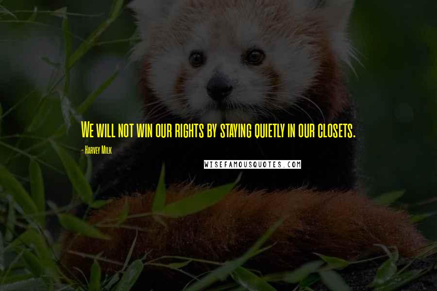 Harvey Milk Quotes: We will not win our rights by staying quietly in our closets.