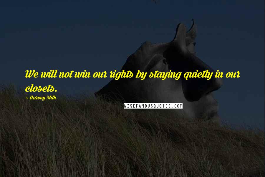 Harvey Milk Quotes: We will not win our rights by staying quietly in our closets.