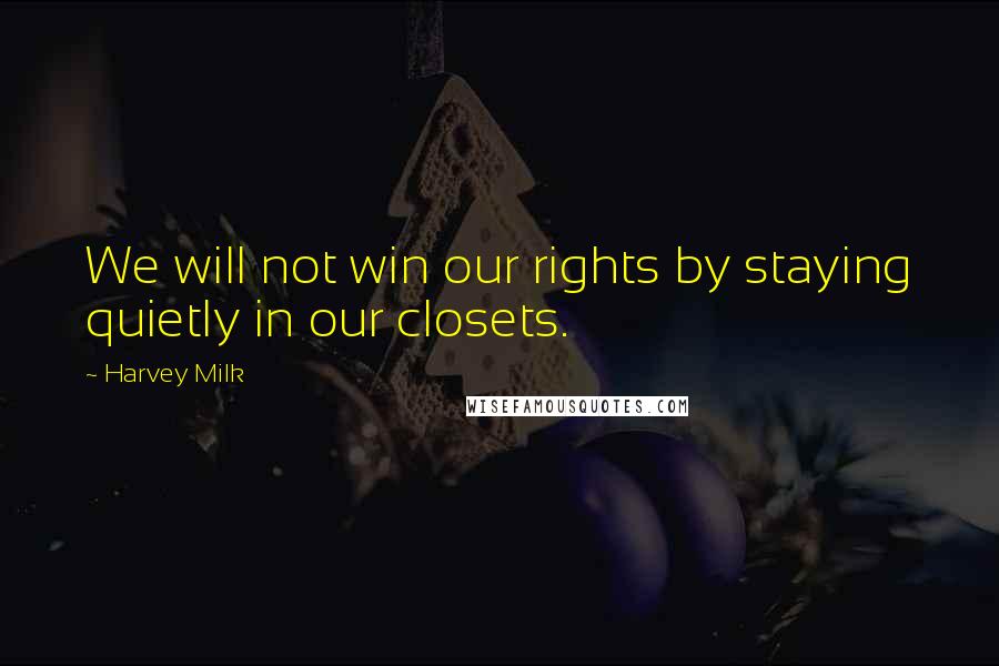 Harvey Milk Quotes: We will not win our rights by staying quietly in our closets.