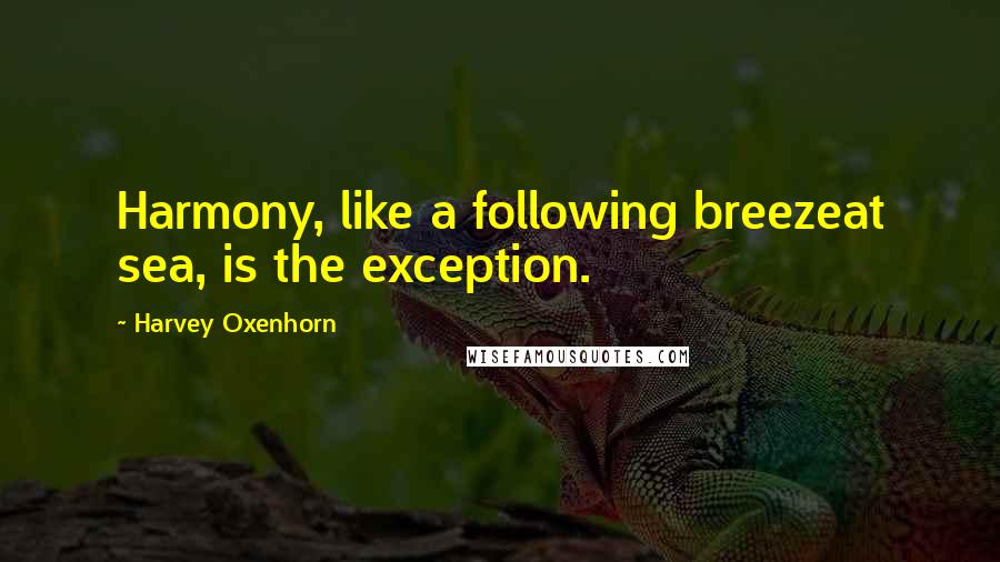 Harvey Oxenhorn Quotes: Harmony, like a following breezeat sea, is the exception.