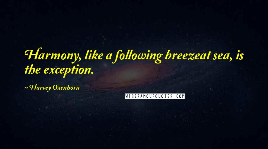 Harvey Oxenhorn Quotes: Harmony, like a following breezeat sea, is the exception.