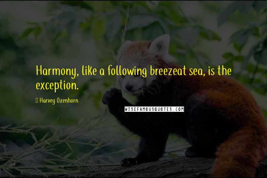 Harvey Oxenhorn Quotes: Harmony, like a following breezeat sea, is the exception.