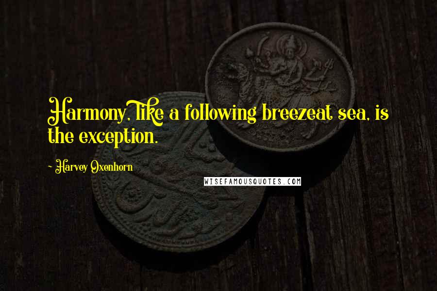 Harvey Oxenhorn Quotes: Harmony, like a following breezeat sea, is the exception.