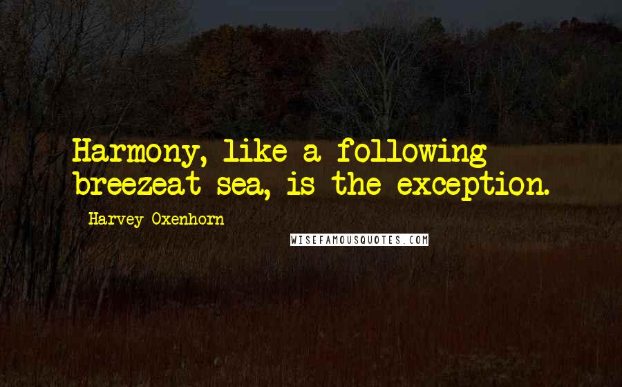 Harvey Oxenhorn Quotes: Harmony, like a following breezeat sea, is the exception.