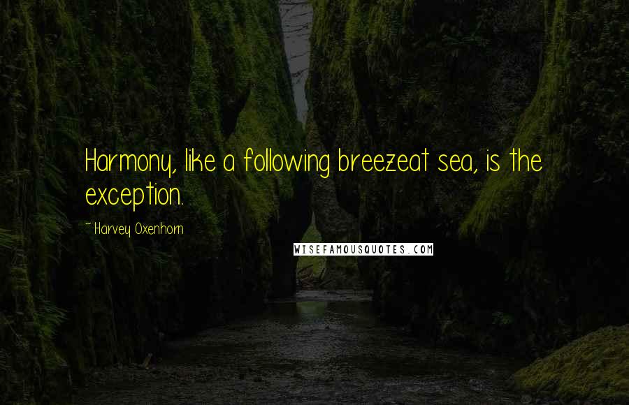 Harvey Oxenhorn Quotes: Harmony, like a following breezeat sea, is the exception.