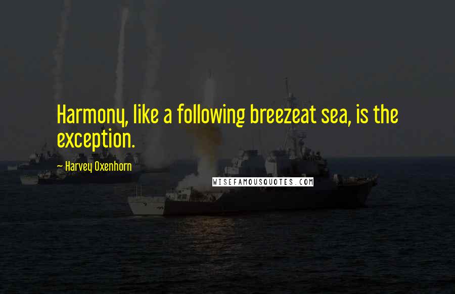 Harvey Oxenhorn Quotes: Harmony, like a following breezeat sea, is the exception.