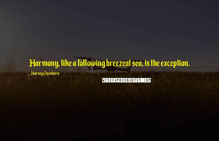 Harvey Oxenhorn Quotes: Harmony, like a following breezeat sea, is the exception.