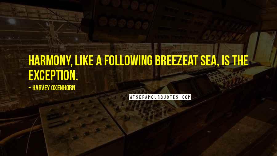 Harvey Oxenhorn Quotes: Harmony, like a following breezeat sea, is the exception.