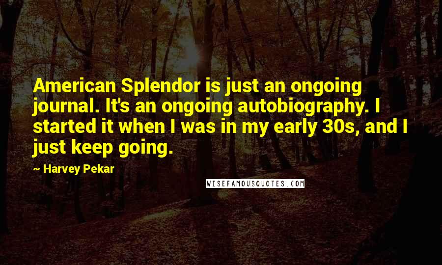 Harvey Pekar Quotes: American Splendor is just an ongoing journal. It's an ongoing autobiography. I started it when I was in my early 30s, and I just keep going.