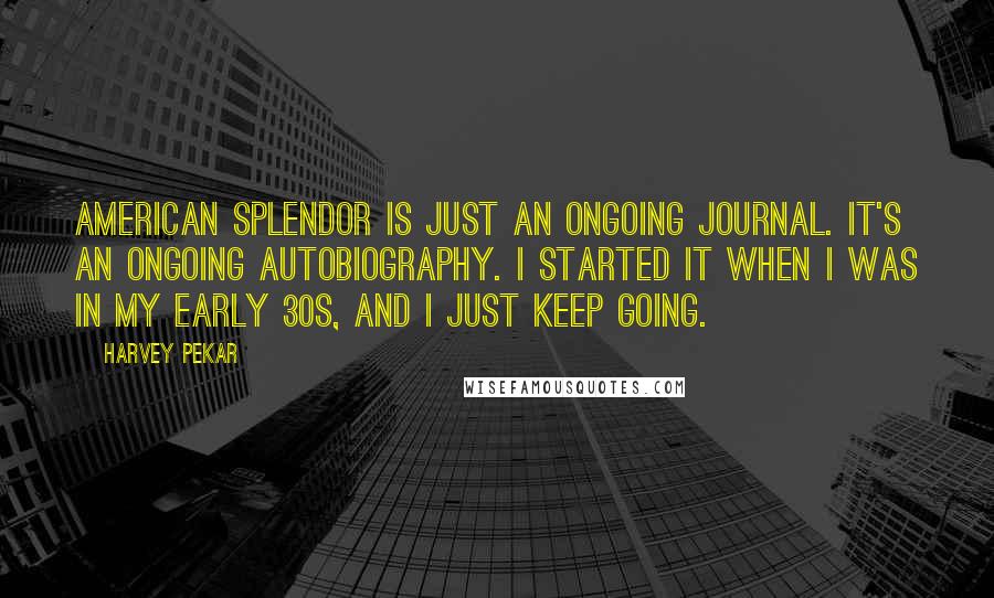 Harvey Pekar Quotes: American Splendor is just an ongoing journal. It's an ongoing autobiography. I started it when I was in my early 30s, and I just keep going.