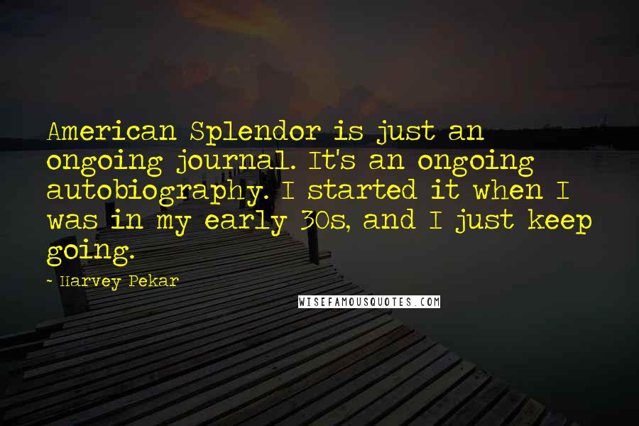 Harvey Pekar Quotes: American Splendor is just an ongoing journal. It's an ongoing autobiography. I started it when I was in my early 30s, and I just keep going.