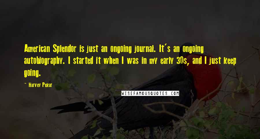 Harvey Pekar Quotes: American Splendor is just an ongoing journal. It's an ongoing autobiography. I started it when I was in my early 30s, and I just keep going.