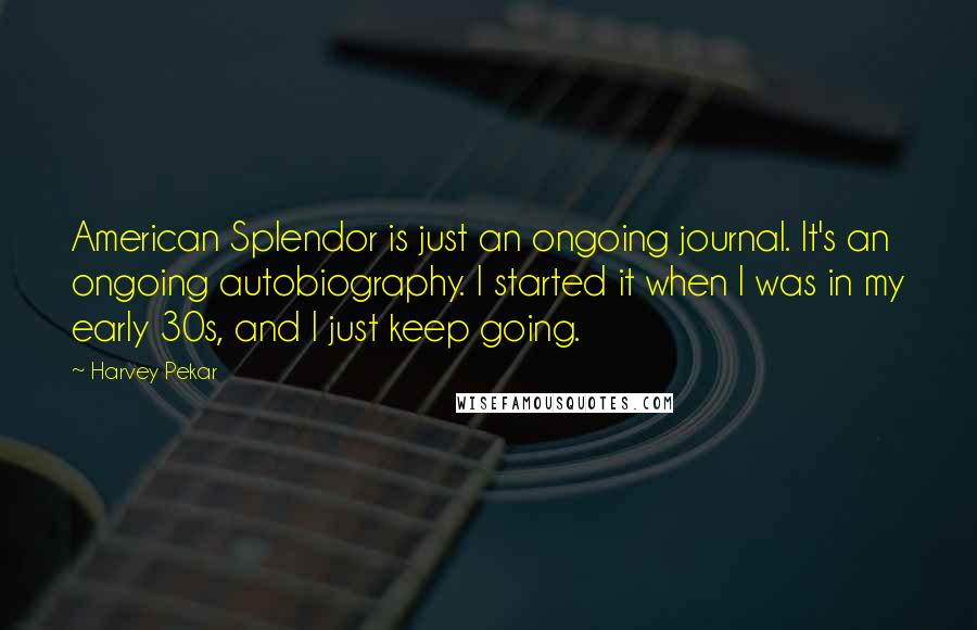 Harvey Pekar Quotes: American Splendor is just an ongoing journal. It's an ongoing autobiography. I started it when I was in my early 30s, and I just keep going.