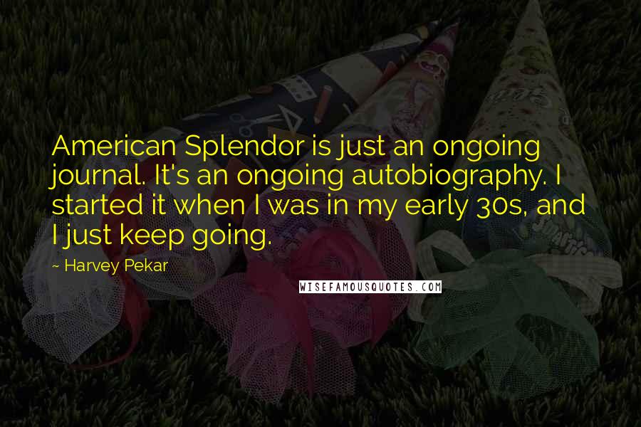 Harvey Pekar Quotes: American Splendor is just an ongoing journal. It's an ongoing autobiography. I started it when I was in my early 30s, and I just keep going.