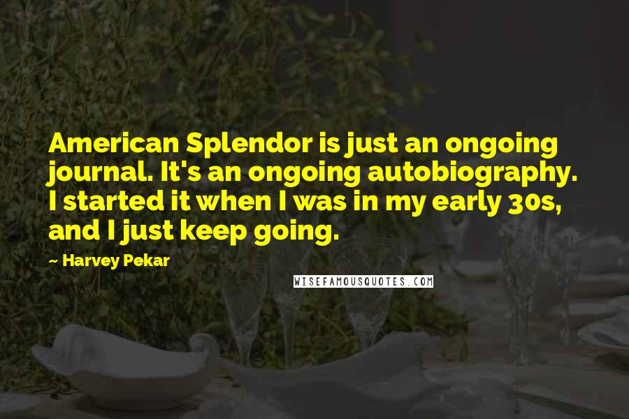 Harvey Pekar Quotes: American Splendor is just an ongoing journal. It's an ongoing autobiography. I started it when I was in my early 30s, and I just keep going.