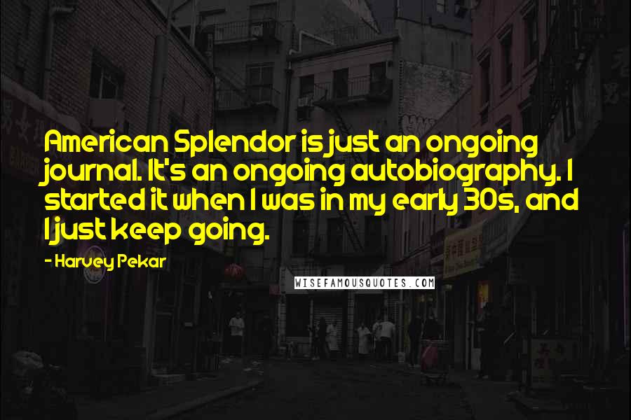 Harvey Pekar Quotes: American Splendor is just an ongoing journal. It's an ongoing autobiography. I started it when I was in my early 30s, and I just keep going.