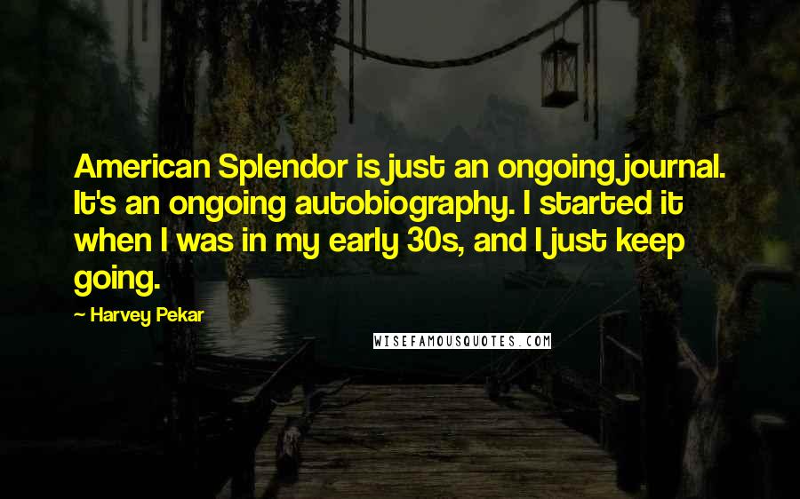 Harvey Pekar Quotes: American Splendor is just an ongoing journal. It's an ongoing autobiography. I started it when I was in my early 30s, and I just keep going.