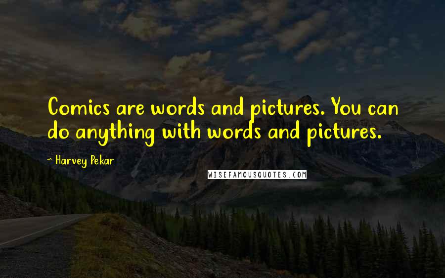 Harvey Pekar Quotes: Comics are words and pictures. You can do anything with words and pictures.
