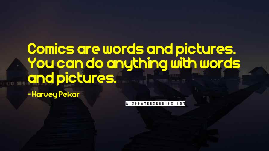 Harvey Pekar Quotes: Comics are words and pictures. You can do anything with words and pictures.