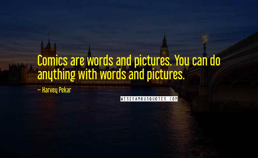 Harvey Pekar Quotes: Comics are words and pictures. You can do anything with words and pictures.