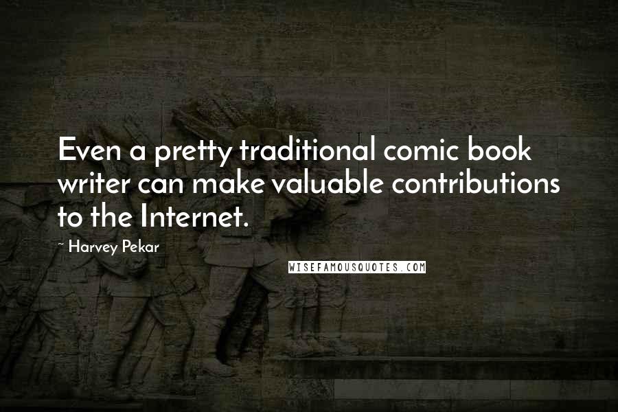 Harvey Pekar Quotes: Even a pretty traditional comic book writer can make valuable contributions to the Internet.