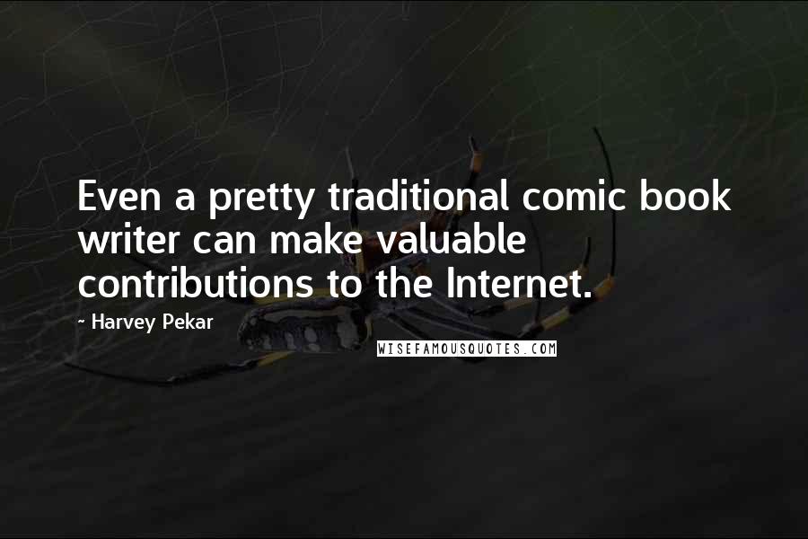 Harvey Pekar Quotes: Even a pretty traditional comic book writer can make valuable contributions to the Internet.