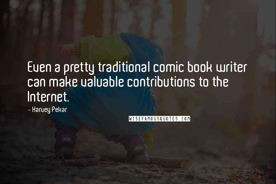 Harvey Pekar Quotes: Even a pretty traditional comic book writer can make valuable contributions to the Internet.