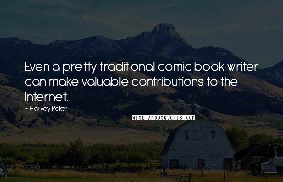 Harvey Pekar Quotes: Even a pretty traditional comic book writer can make valuable contributions to the Internet.