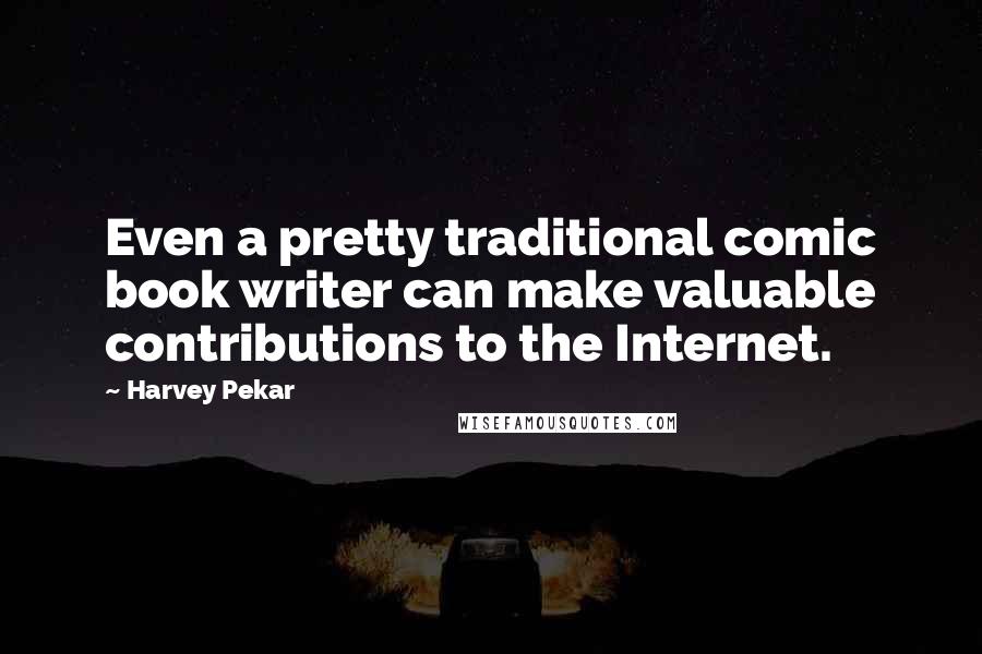 Harvey Pekar Quotes: Even a pretty traditional comic book writer can make valuable contributions to the Internet.