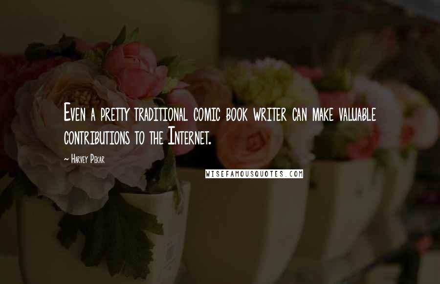 Harvey Pekar Quotes: Even a pretty traditional comic book writer can make valuable contributions to the Internet.