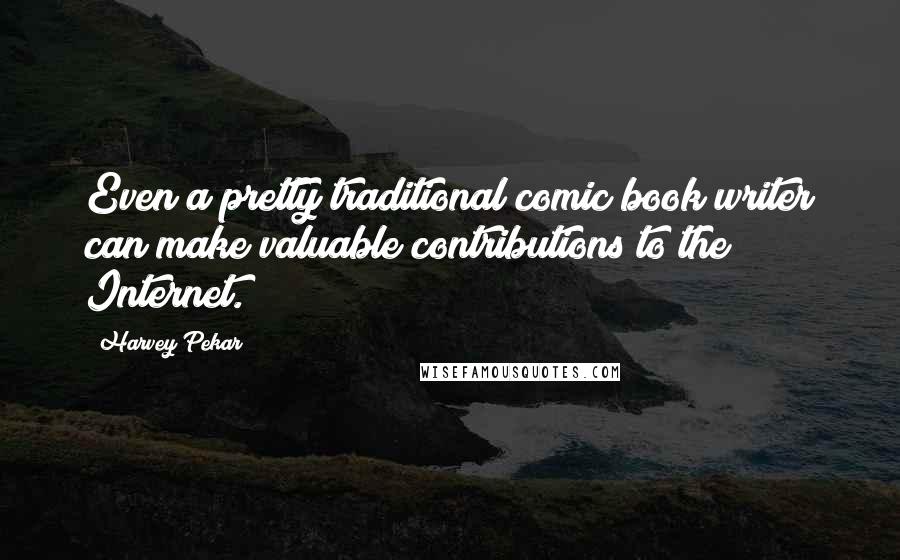 Harvey Pekar Quotes: Even a pretty traditional comic book writer can make valuable contributions to the Internet.