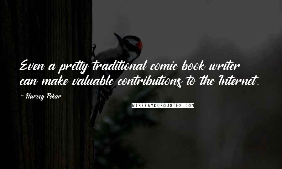 Harvey Pekar Quotes: Even a pretty traditional comic book writer can make valuable contributions to the Internet.