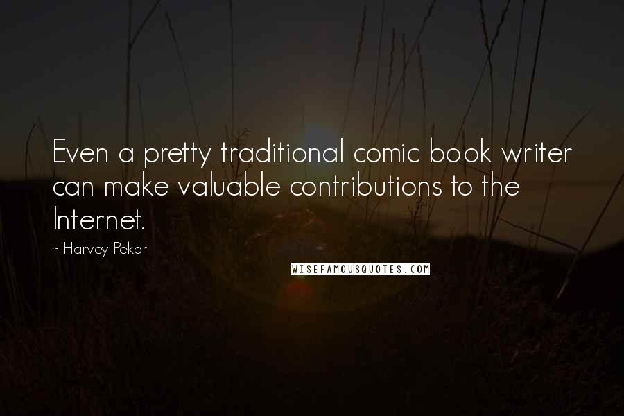 Harvey Pekar Quotes: Even a pretty traditional comic book writer can make valuable contributions to the Internet.