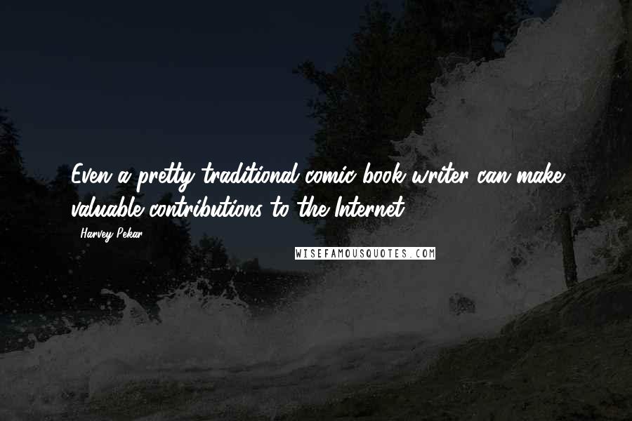 Harvey Pekar Quotes: Even a pretty traditional comic book writer can make valuable contributions to the Internet.