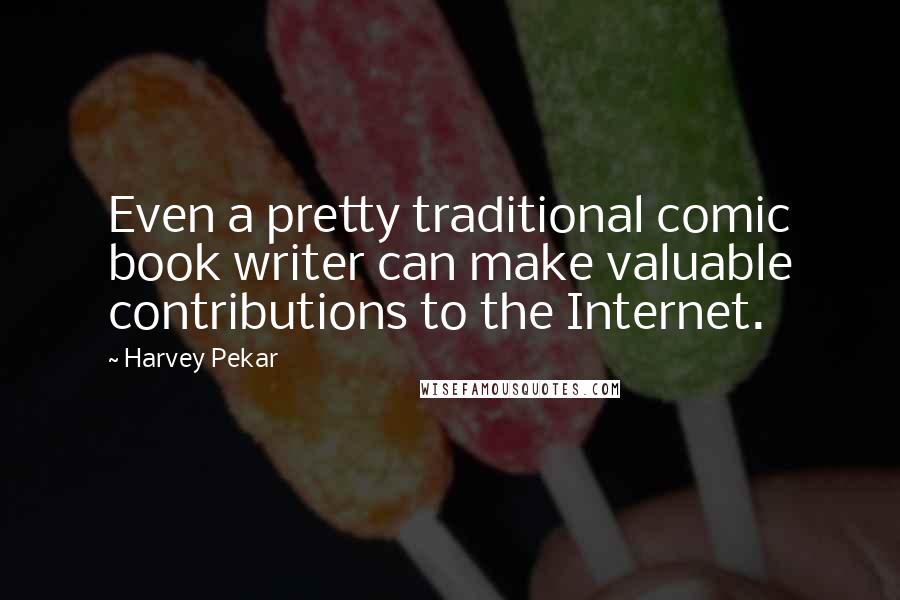 Harvey Pekar Quotes: Even a pretty traditional comic book writer can make valuable contributions to the Internet.