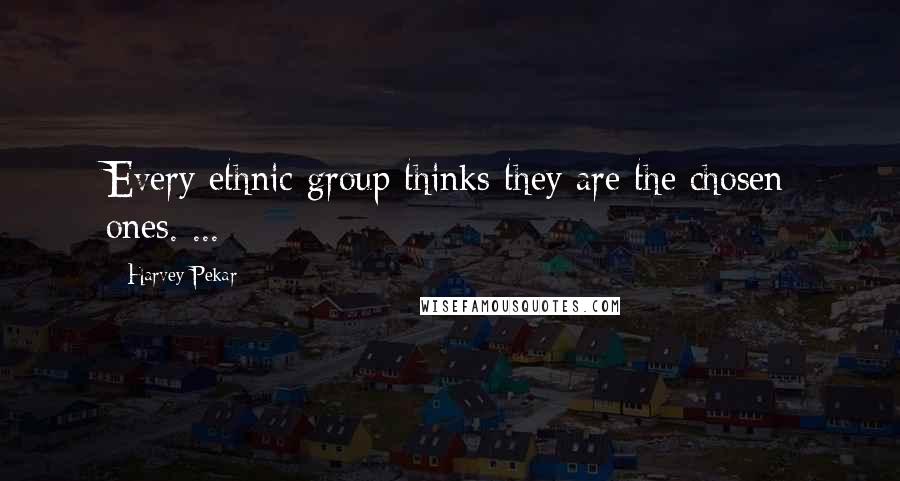 Harvey Pekar Quotes: Every ethnic group thinks they are the chosen ones. ...