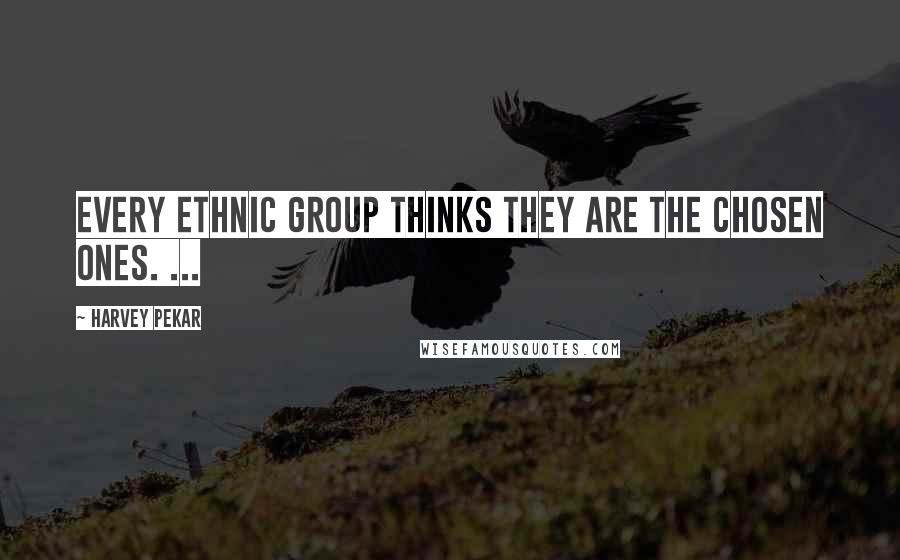 Harvey Pekar Quotes: Every ethnic group thinks they are the chosen ones. ...